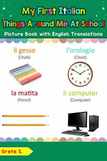 My First Italian Things Around Me at School Picture Book with English Translations: Bilingual Early Learning & Easy Teaching Italian Books for Kids (Teach ... Basic Italian words for Children Vol. 16)